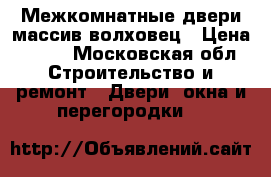 Межкомнатные двери массив волховец › Цена ­ 500 - Московская обл. Строительство и ремонт » Двери, окна и перегородки   